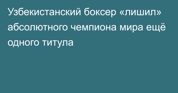 Узбекистанский боксер «лишил» абсолютного чемпиона мира ещё одного титула