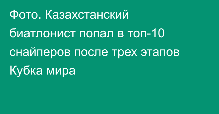 Фото. Казахстанский биатлонист попал в топ-10 снайперов после трех этапов Кубка мира