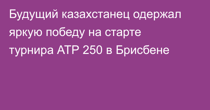 Будущий казахстанец одержал яркую победу на старте турнира АТР 250 в Брисбене