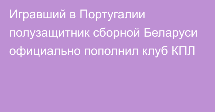 Игравший в Португалии полузащитник сборной Беларуси официально пополнил клуб КПЛ