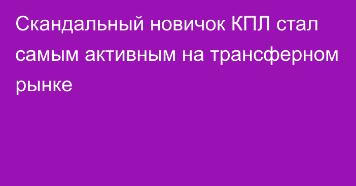 Скандальный новичок КПЛ стал самым активным на трансферном рынке