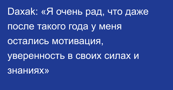 Daxak: «Я очень рад, что даже после такого года у меня остались мотивация, уверенность в своих силах и знаниях»