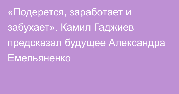 «Подерется, заработает и забухает». Камил Гаджиев предсказал будущее Александра Емельяненко