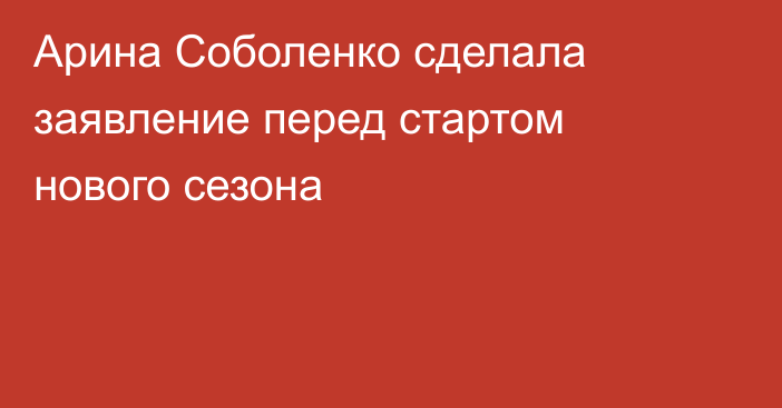 Арина Соболенко сделала заявление перед стартом нового сезона