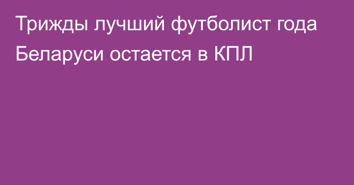 Трижды лучший футболист года Беларуси остается в КПЛ