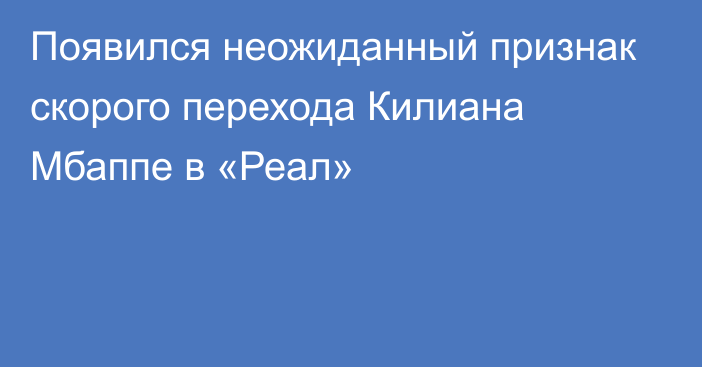 Появился неожиданный признак скорого перехода Килиана Мбаппе в «Реал»