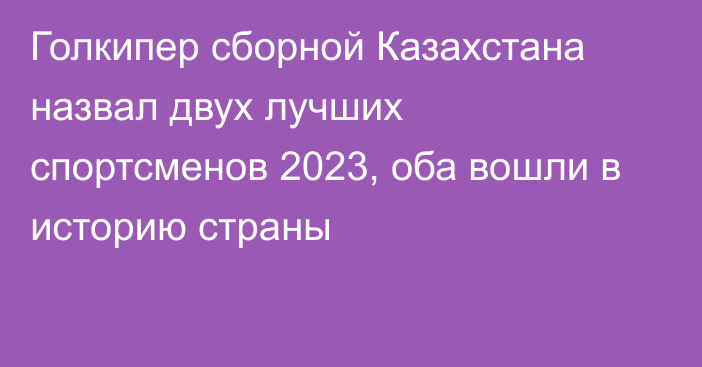 Голкипер сборной Казахстана назвал двух лучших спортсменов 2023, оба вошли в историю страны