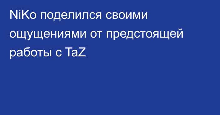 NiKo поделился своими ощущениями от предстоящей работы с TaZ