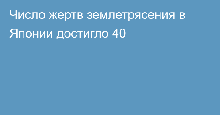 Число жертв землетрясения в Японии достигло 40