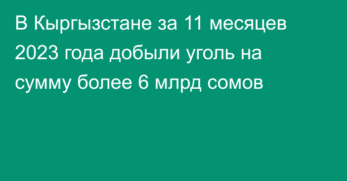 В Кыргызстане за 11 месяцев 2023 года добыли уголь на сумму более 6 млрд сомов