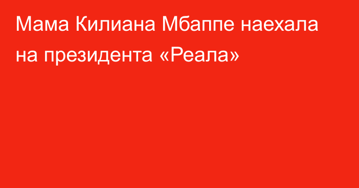 Мама Килиана Мбаппе наехала на президента «Реала»