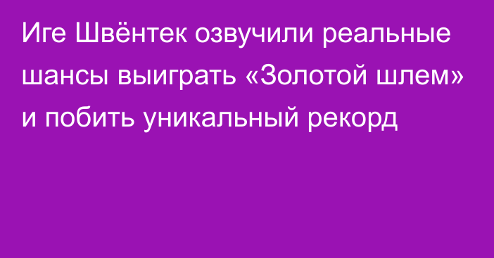 Иге Швёнтек озвучили реальные шансы выиграть «Золотой шлем» и побить уникальный рекорд