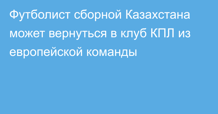 Футболист сборной Казахстана может вернуться в клуб КПЛ из европейской команды