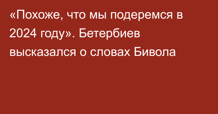 «Похоже, что мы подеремся в 2024 году». Бетербиев высказался о словах Бивола