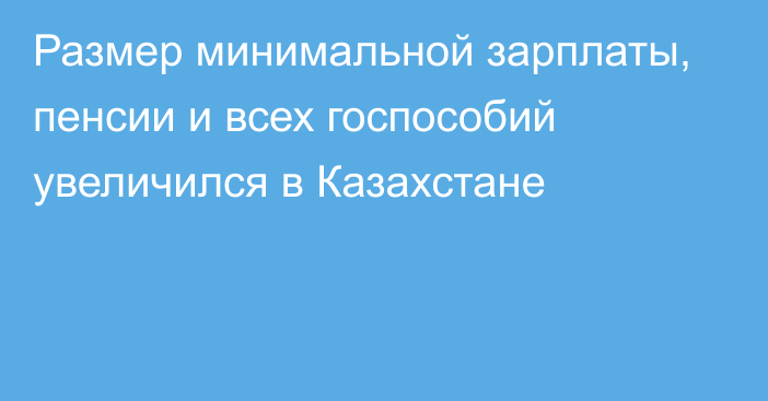 Размер минимальной зарплаты, пенсии и всех госпособий увеличился в Казахстане