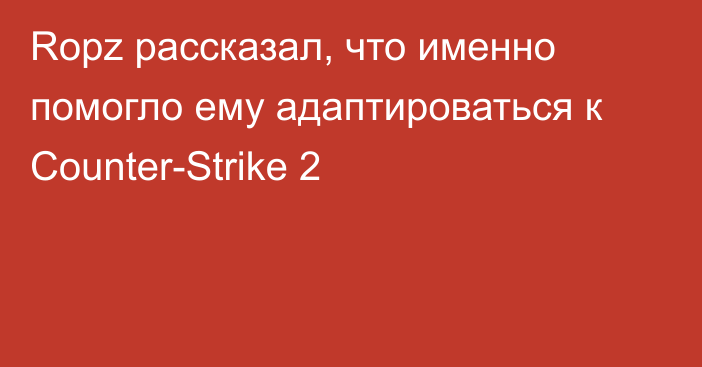 Ropz рассказал, что именно помогло ему адаптироваться к Counter-Strike 2