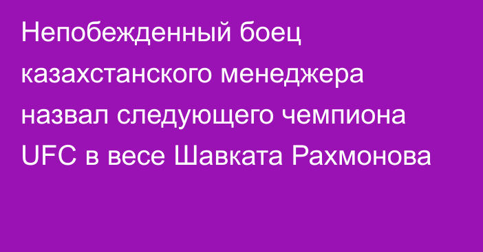 Непобежденный боец казахстанского менеджера назвал следующего чемпиона UFC в весе Шавката Рахмонова