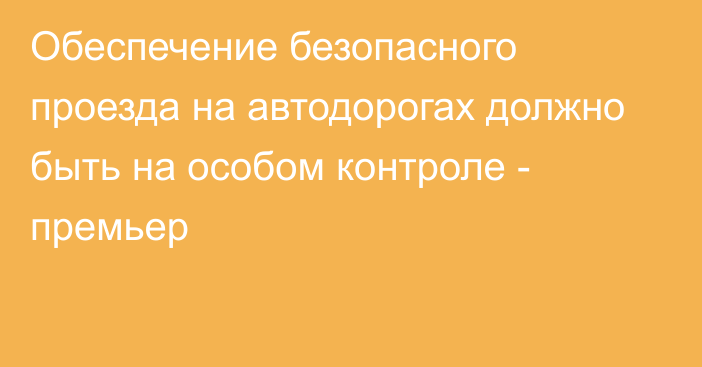 Обеспечение безопасного проезда на автодорогах должно быть на особом контроле - премьер