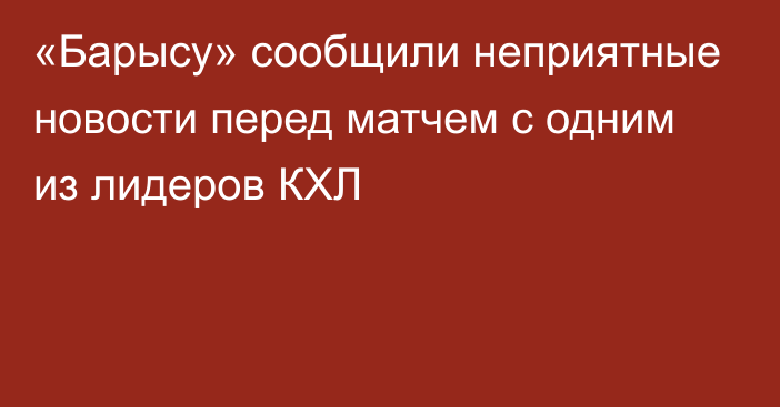 «Барысу» сообщили неприятные новости перед матчем с одним из лидеров КХЛ