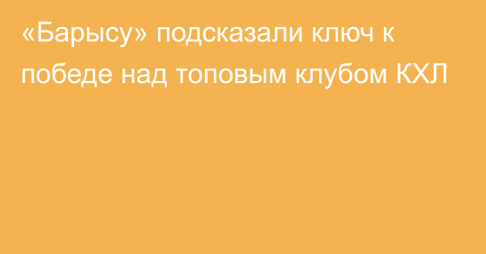 «Барысу» подсказали ключ к победе над топовым клубом КХЛ