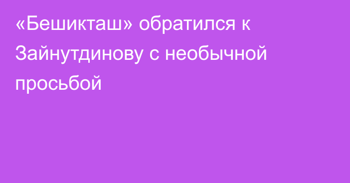 «Бешикташ» обратился к Зайнутдинову с необычной просьбой