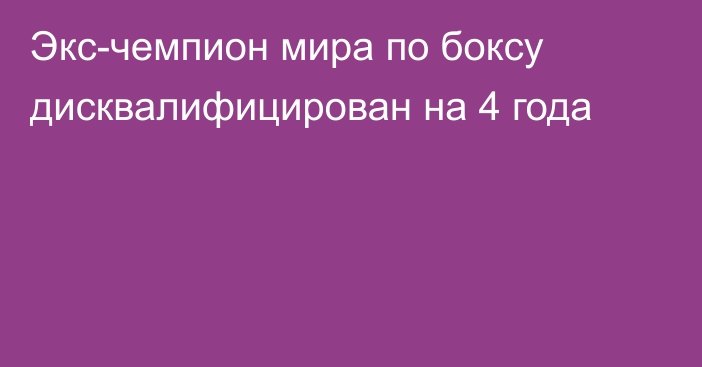 Экс-чемпион мира по боксу дисквалифицирован на 4 года