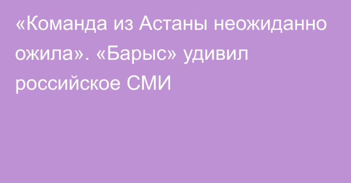 «Команда из Астаны неожиданно ожила». «Барыс» удивил российское СМИ