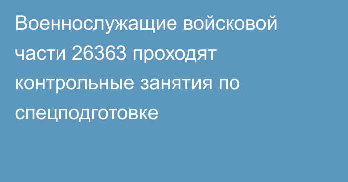 Военнослужащие войсковой части 26363 проходят контрольные занятия по спецподготовке