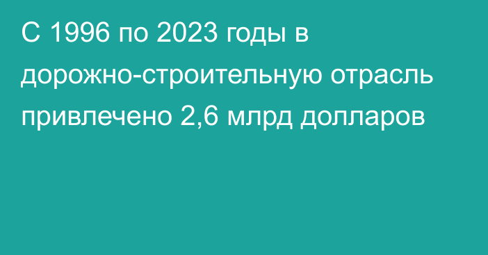 С 1996 по 2023 годы в дорожно-строительную отрасль привлечено 2,6 млрд долларов