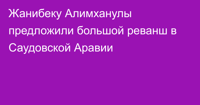 Жанибеку Алимханулы предложили большой реванш в Саудовской Аравии