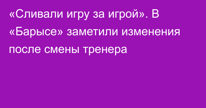 «Сливали игру за игрой». В «Барысе» заметили изменения после смены тренера