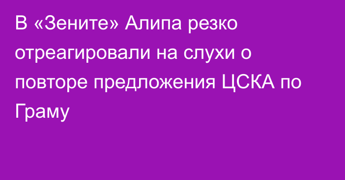 В «Зените» Алипа резко отреагировали на слухи о повторе предложения ЦСКА по Граму