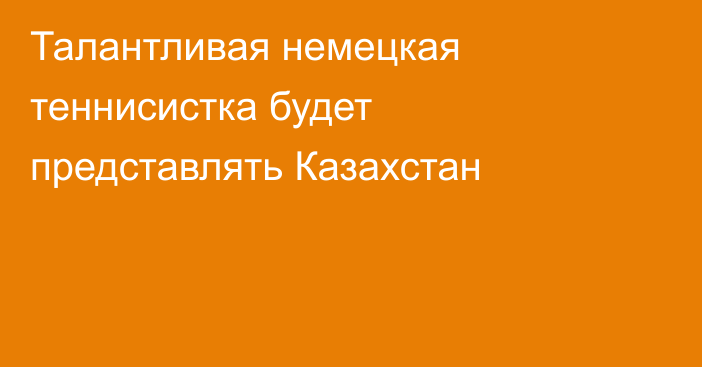 Талантливая немецкая теннисистка будет представлять  Казахстан