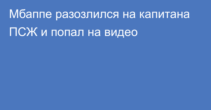 Мбаппе разозлился на капитана ПСЖ и попал на видео