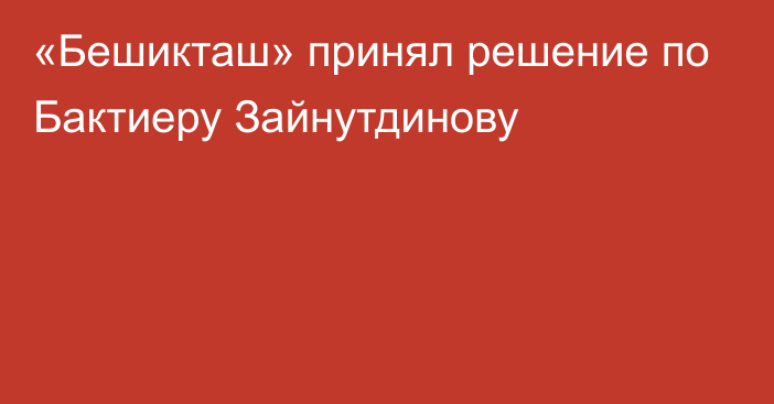 «Бешикташ» принял решение по Бактиеру Зайнутдинову