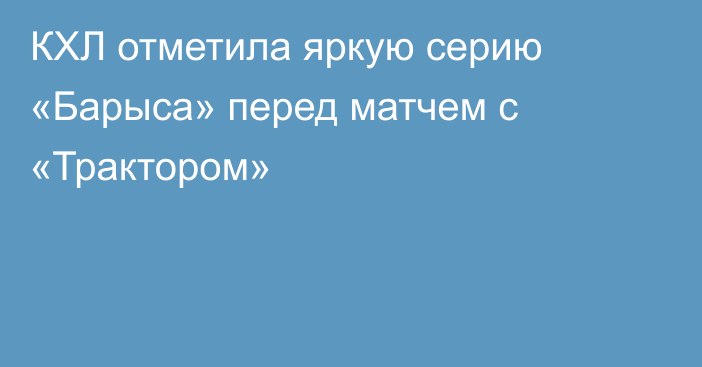 КХЛ отметила яркую серию «Барыса» перед матчем с «Трактором»