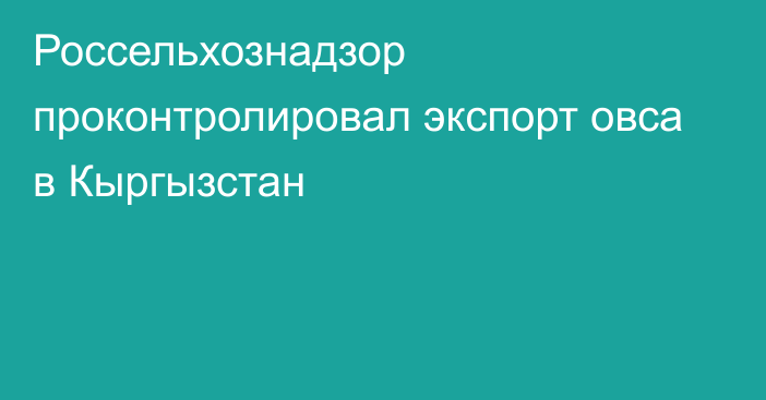 Россельхознадзор проконтролировал экспорт овса в Кыргызстан