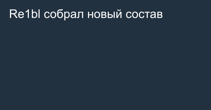 Re1bl собрал новый состав