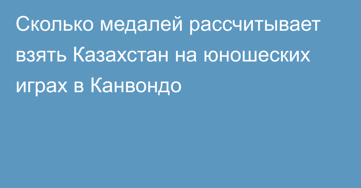 Сколько медалей рассчитывает взять Казахстан на юношеских играх в Канвондо