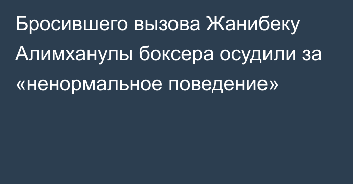 Бросившего вызова Жанибеку Алимханулы боксера осудили за «ненормальное поведение»