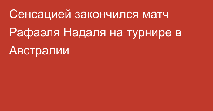 Сенсацией закончился матч Рафаэля Надаля на турнире в Австралии