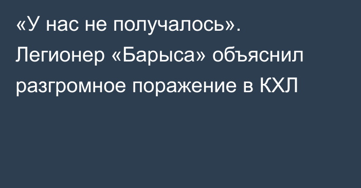 «У нас не получалось». Легионер «Барыса» объяснил разгромное поражение в КХЛ