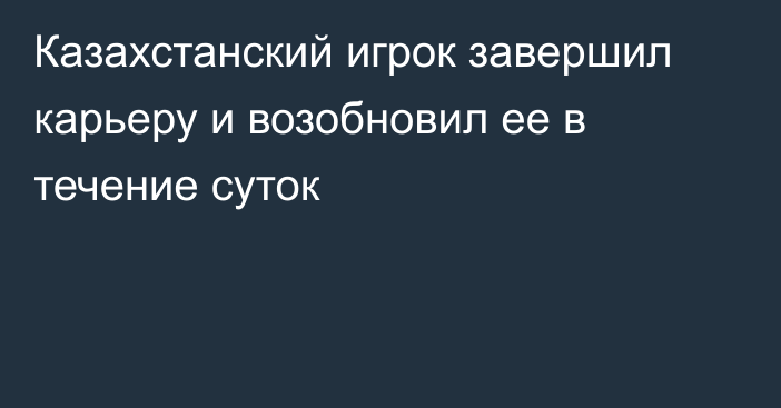 Казахстанский игрок завершил карьеру и возобновил ее в течение суток