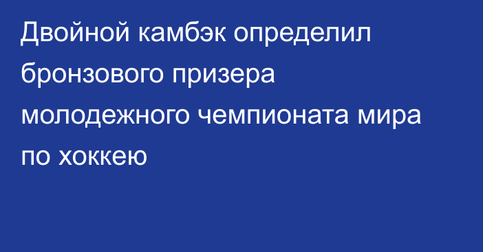 Двойной камбэк определил бронзового призера молодежного чемпионата мира по хоккею