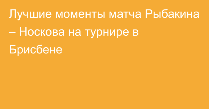 Лучшие моменты матча Рыбакина – Носкова на турнире в Брисбене