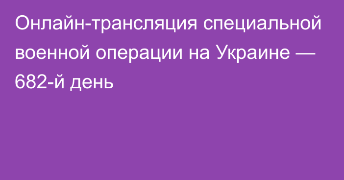 Онлайн-трансляция специальной военной операции на Украине — 682-й день