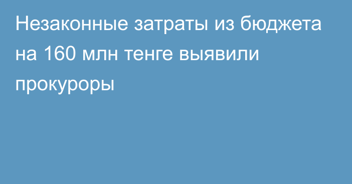 Незаконные затраты из бюджета на 160 млн тенге выявили прокуроры