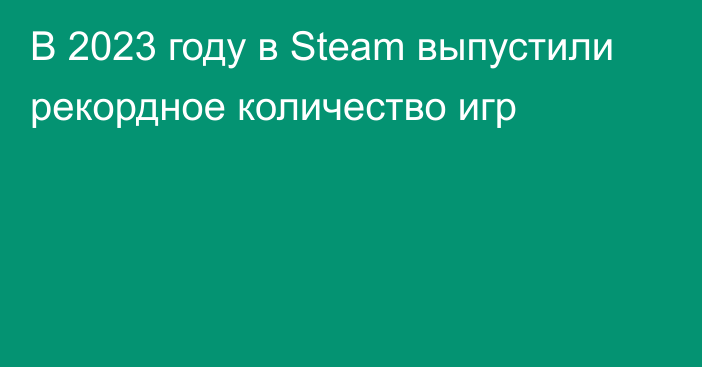 В 2023 году в Steam выпустили рекордное количество игр