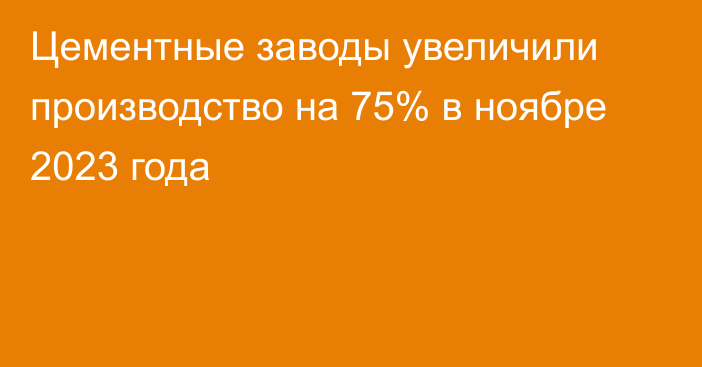 Цементные заводы увеличили производство на 75% в ноябре 2023 года