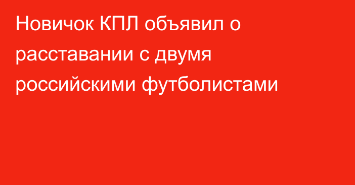 Новичок КПЛ объявил о расставании с двумя российскими футболистами